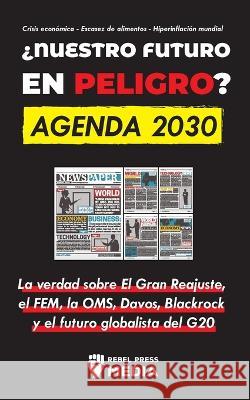 ¿Nuestro Futuro en Peligro? Agenda 2030: La verdad sobre El Gran Reajuste, el FEM, la OMS, Davos, Blackrock y el futuro globalista del G20 Crisis econ Rebel Press Media 9789493298149 Libros de Justicia Y Orden - książka