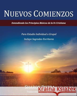 Nuevos Comienzos: Entendiendo los Principios Básicos de la Fe Cristiana Dutra, Sharon 9780578405506 Be Transformed Ministries - książka