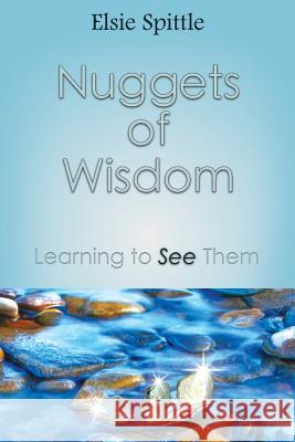 Nuggets of Wisdom: Learning to See Them Elsie Spittle 9781519129345 Createspace Independent Publishing Platform - książka