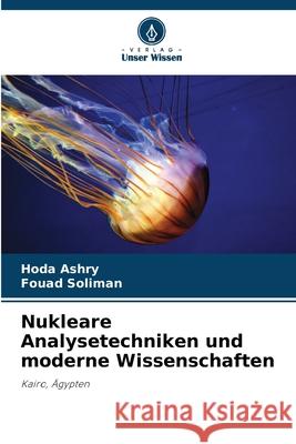 Nukleare Analysetechniken und moderne Wissenschaften Ashry, Hoda, Soliman, Fouad 9786208984885 Verlag Unser Wissen - książka