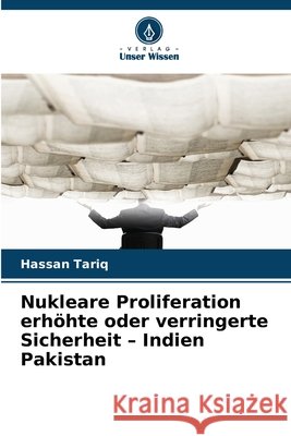 Nukleare Proliferation erhöhte oder verringerte Sicherheit - Indien Pakistan Tariq, Hassan 9786208660567 Verlag Unser Wissen - książka