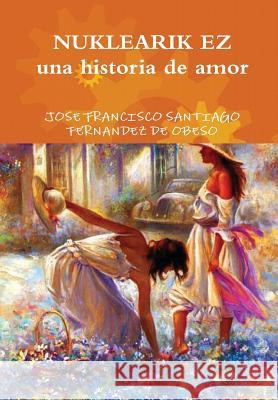 NUKLEARIK EZ una historia de amor Santiago Fernandez De Obeso, Jose Franci 9781326609870 Lulu.com - książka