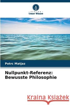 Nullpunkt-Referenz: Bewusste Philosophie Potrc Matjaz 9786207535866 Verlag Unser Wissen - książka