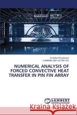 NUMERICAL ANALYSIS OF FORCED CONVECTIVE HEAT TRANSFER IN PIN FIN ARRAY Priyadarsini, Ch Indira, 1(601-23-745-107), V SAIRAM 9786208449216 LAP Lambert Academic Publishing - książka