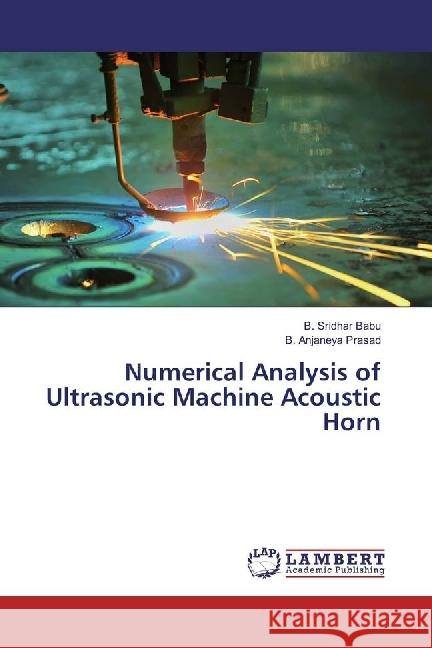 Numerical Analysis of Ultrasonic Machine Acoustic Horn Babu, B. Sridhar; Prasad, B. Anjaneya 9783659939693 LAP Lambert Academic Publishing - książka