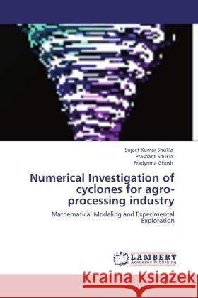 Numerical Investigation of cyclones for agro-processing industry Shukla, Sujeet Kumar, Shukla, Prashant, Ghosh, Pradymna 9783848485499 LAP Lambert Academic Publishing - książka