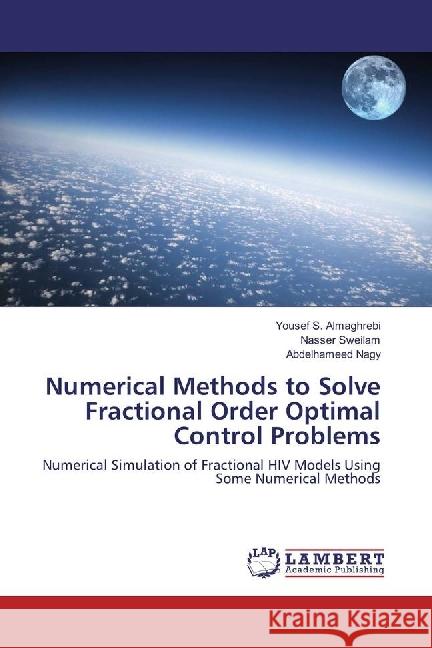 Numerical Methods to Solve Fractional Order Optimal Control Problems : Numerical Simulation of Fractional HIV Models Using Some Numerical Methods Almaghrebi, Yousef S.; Sweilam, Nasser; Nagy, Abdelhameed 9783330040267 LAP Lambert Academic Publishing - książka