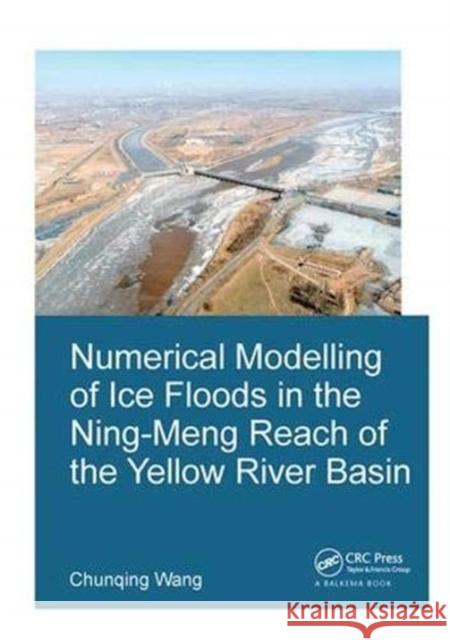 Numerical Modelling of Ice Floods in the Ning-Meng Reach of the Yellow River Basin Chunqing Wang 9781138373631 Taylor and Francis - książka