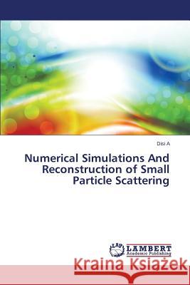 Numerical Simulations And Reconstruction of Small Particle Scattering A. Disi 9783659579264 LAP Lambert Academic Publishing - książka