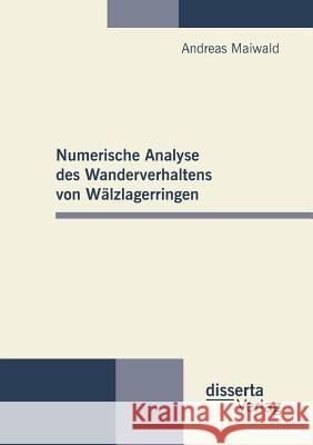 Numerische Analyse des Wanderverhaltens von Wälzlagerringen Maiwald, Andreas 9783954253029 Disserta Verlag - książka