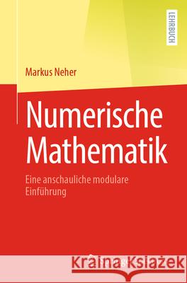 Numerische Mathematik: Eine Anschauliche Modulare Einf?hrung Markus Neher 9783662688144 Springer Spektrum - książka