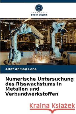 Numerische Untersuchung des Risswachstums in Metallen und Verbundwerkstoffen Altaf Ahmad Lone 9786203656213 Verlag Unser Wissen - książka