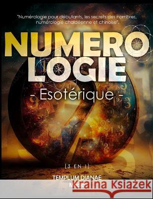 Numerologie Esoterique: [3 en 1] Numerologie pour debutants, les secrets des nombres, numerologie chaldeenne et chinoise Templum Dianae Media   9781088219904 IngramSpark - książka