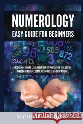 Numerology Easy Guide for Beginners: Discover Who You Are, Learn about Your Life and Uncover Your Destiny through Numerology, Astrology, Numbers and T Michelle Northrup 9781954797925 Kyle Andrew Robertson - książka