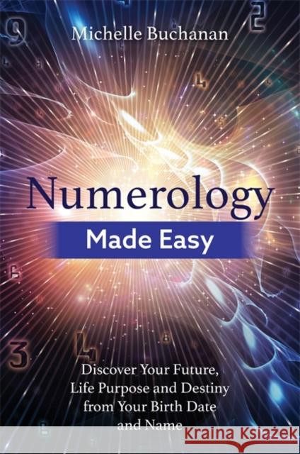 Numerology Made Easy: Discover Your Future, Life Purpose and Destiny from Your Birth Date and Name Michelle Buchanan 9781788172585 Hay House UK Ltd - książka