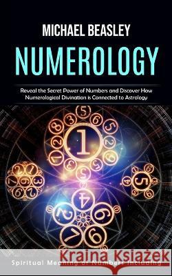 Numerology: Spiritual Meaning of Numbers Including (Reveal the Secret Power of Numbers and Discover How Numerological Divination is Connected to Astrology) Michael Beasley   9781777199630 Phil Dawson - książka