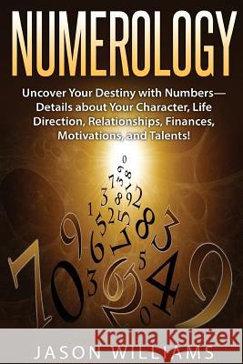 Numerology: Uncover Your Destiny with Numbers-Details about Your Character, Life Direction, Relationships, Finances, Motivations, Jason Williams 9781539109648 Createspace Independent Publishing Platform - książka