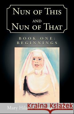 Nun of This and Nun of That: Book One: Beginnings Mary Hilaire Tavenner, PH D 9781401022976 Xlibris Us - książka