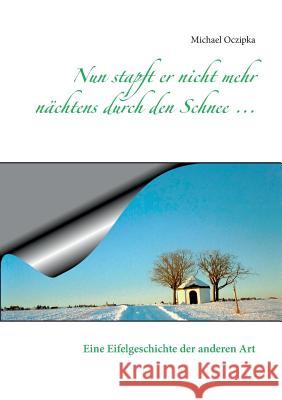 Nun stapft er nicht mehr nächtens durch den Schnee ...: Eine Eifelgeschichte der anderen Art Oczipka, Erika 9783837090017 Bod - książka