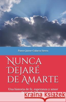 Nunca dejaré de amarte: Una historia de fe, esperanza y amor por el pastor Jaime Galarza Sierra Galarza Sierra, Jaime 9781699066737 Independently Published - książka