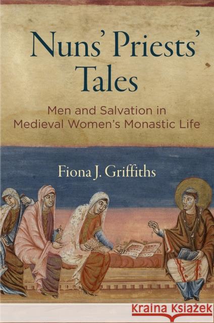 Nuns' Priests' Tales: Men and Salvation in Medieval Women's Monastic Life Fiona J. Griffiths 9780812249750 University of Pennsylvania Press - książka