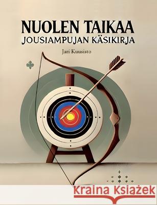Nuolen taikaa: Jousiampujan k?sikirja Jari Kuusisto 9789528028307 Bod - Books on Demand - książka