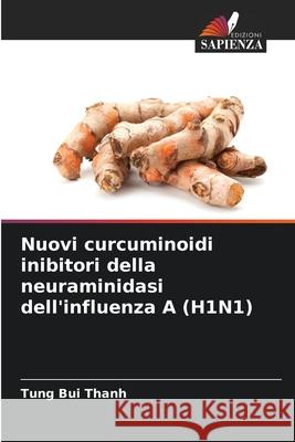 Nuovi curcuminoidi inibitori della neuraminidasi dell'influenza A (H1N1) Bui Thanh, Tung 9786208474737 Edizioni Sapienza - książka