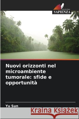 Nuovi orizzonti nel microambiente tumorale: sfide e opportunità Sun, Yu 9786138261148 Edizioni Sapienza - książka