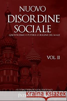 Nuovo Disordine Sociale, Vol. 2: Gnosticismo e Potere, l'Origine del Male Arcana, Patrizia 9781542721790 Createspace Independent Publishing Platform - książka