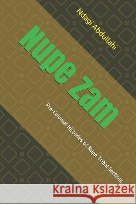 Nupe Zam: Pre-Colonial Histories of Nupe Tribal Sections Ndagi Abdullahi 9798505165294 Independently Published - książka