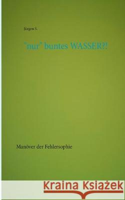 nur buntes WASSER?!: Manöver der Fehlersophie S, Jürgen 9783749470822 Books on Demand - książka