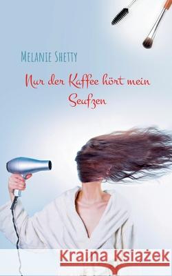 Nur der Kaffee hört mein Seufzen Melanie Shetty 9783751904612 Books on Demand - książka