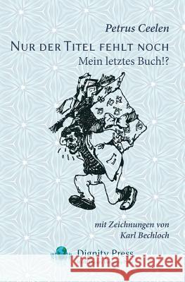 Nur der Titel fehlt noch: Mein letztes Buch!? Petrus Ceelen, Karl Bechloch 9781937570866 Dignity Press - książka