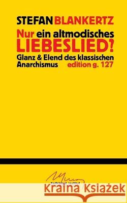 Nur ein altmodisches Liebeslied?: Glanz und Elend des klassischen Anarchismus Stefan Blankertz 9783734784972 Books on Demand - książka