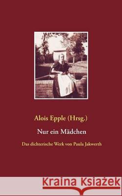 Nur ein Mädchen: Das dichterische Werk von Paula Jakwerth Epple, Alois 9783837099362 Books on Demand - książka