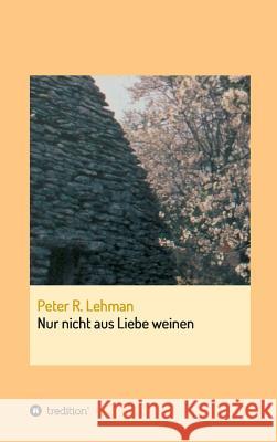 Nur nicht aus Liebe weinen Peter R. Lehman 9783734520075 Tredition Gmbh - książka