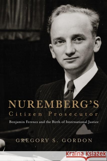 Nuremberg's Citizen Prosecutor: Benjamin Ferencz and the Birth of International Justice Gregory S. Gordon 9780813953090 University of Virginia Press - książka