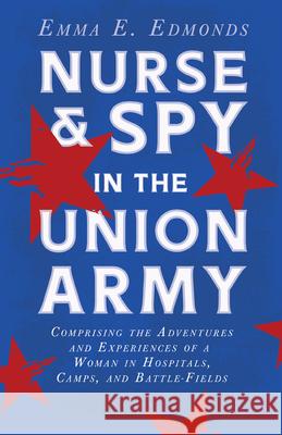 Nurse and Spy in the Union Army: Comprising the Adventures and Experiences of a Woman in Hospitals, Camps, and Battle-Fields: With the Introductory Ch Edmonds, Emma E. 9781408689554 Barclay Press - książka