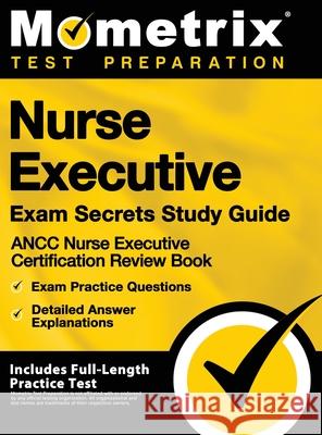 Nurse Executive Exam Secrets Study Guide - Ancc Nurse Executive Certification Review Book, Exam Practice Questions, Detailed Answer Explanations: [inc Mometrix Test Preparation 9781516713851 Mometrix Media LLC - książka