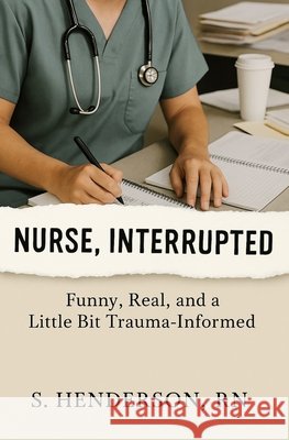 Nurse, Interrupted: Funny, Real, and a Little Bit Trauma-Informed Henderson, S. 9798294937065 Independently Published - książka