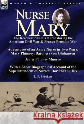 Nurse Mary: the Recollections of a Nurse During the American Civil War & Franco-Prussian War-Adventures of an Army Nurse in Two Wars, Mary Phinney, Baroness von Olnhausen by James Phinney Munroe, With James Phinney Munroe, L P Brockett 9781782826743 Leonaur Ltd - książka