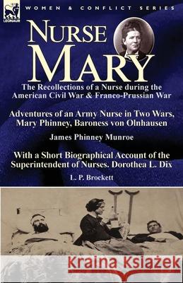 Nurse Mary: the Recollections of a Nurse During the American Civil War & Franco-Prussian War-Adventures of an Army Nurse in Two Wars, Mary Phinney, Baroness von Olnhausen by James Phinney Munroe, With James Phinney Munroe, L P Brockett 9781782826750 Leonaur Ltd - książka