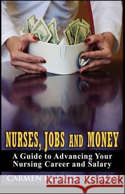 Nurses, Jobs and Money: -- A Guide to Advancing Your Nursing Career and Salary Carmen Kosice 9780985755218 Visionary LLC - książka