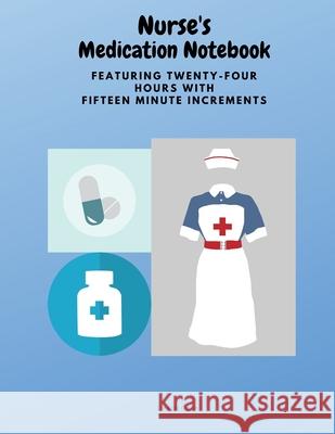 Nurse's Medication Notebook: Featuring Twenty-Four Hours With Fifteen Minute Increments Dunne, Christine 9781735016221 Christine Dunne - książka