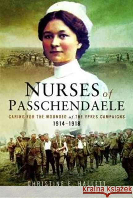 Nurses of Passchendaele: Tending the Wounded of Ypres Campaigns 1914 - 1918 Christine E. Hallett 9781526702883 Pen & Sword Books - książka