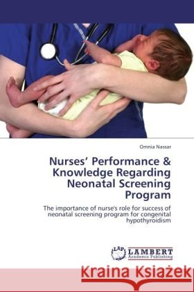 Nurses  Performance & Knowledge Regarding Neonatal Screening Program : The importance of nurse's role for success of neonatal screening program for congenital hypothyroidism Nassar, Omnia 9783659164040 LAP Lambert Academic Publishing - książka