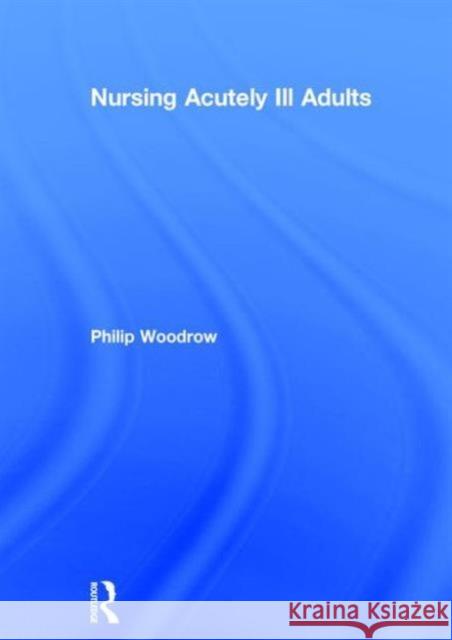 Nursing Acutely Ill Adults Philip Woodrow 9781138018877 Taylor & Francis Group - książka