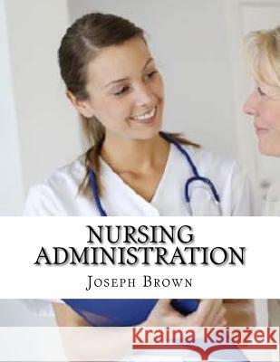 Nursing Administration Joseph Brown 9781981295517 Createspace Independent Publishing Platform - książka