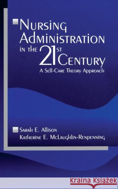 Nursing Administration in the 21st Century: A Self-Care Theory Approach Allison, Sarah E. 9780761914556 Sage Publications - książka
