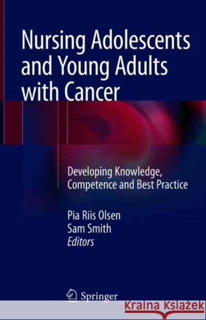 Nursing Adolescents and Young Adults with Cancer: Developing Knowledge, Competence and Best Practice Olsen, Pia Riis 9783319735542 Springer - książka